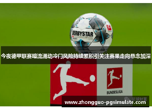 今夜德甲联赛暗流涌动冷门风险持续累积引关注赛果走向悬念加深
