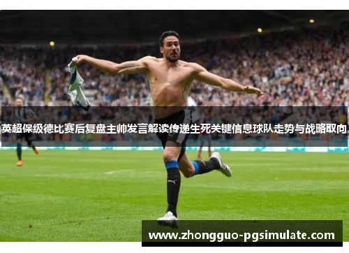 英超保级德比赛后复盘主帅发言解读传递生死关键信息球队走势与战略取向