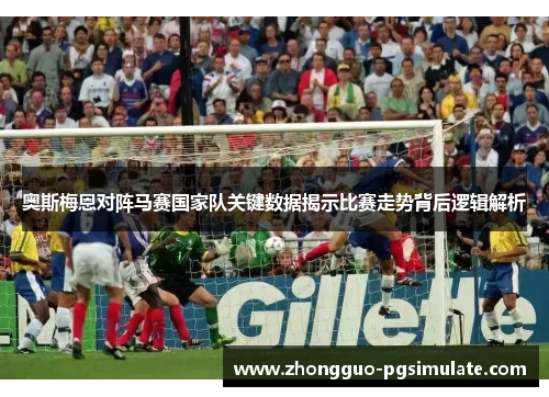 奥斯梅恩对阵马赛国家队关键数据揭示比赛走势背后逻辑解析