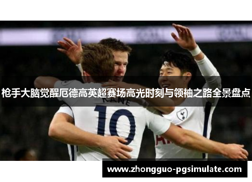 枪手大脑觉醒厄德高英超赛场高光时刻与领袖之路全景盘点