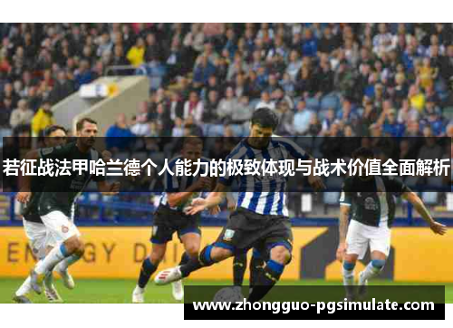 若征战法甲哈兰德个人能力的极致体现与战术价值全面解析