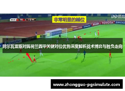 阿尔瓦雷斯对阵荷兰西甲关键对位优势深度解析战术博弈与胜负走向
