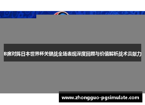 B席对阵日本世界杯关键战全场表现深度回顾与价值解析战术贡献力