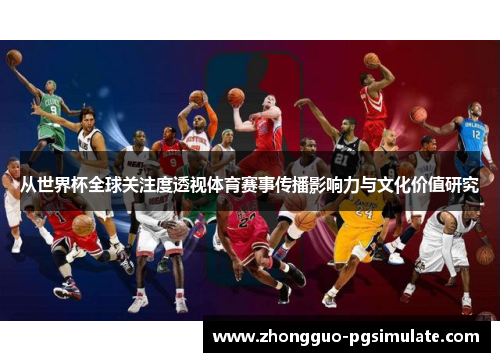 从世界杯全球关注度透视体育赛事传播影响力与文化价值研究 从世界杯全球关注度透视体育赛事传播影响力与文化价值研究