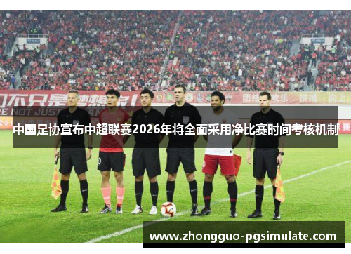 中国足协宣布中超联赛2026年将全面采用净比赛时间考核机制