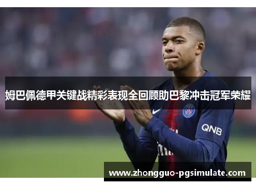 姆巴佩德甲关键战精彩表现全回顾助巴黎冲击冠军荣耀