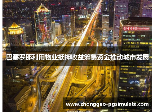 巴塞罗那利用物业抵押收益筹集资金推动城市发展