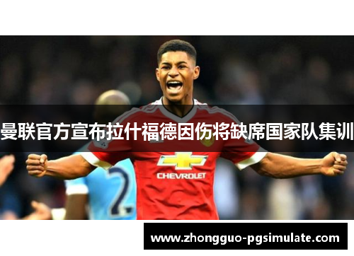 曼联官方宣布拉什福德因伤将缺席国家队集训