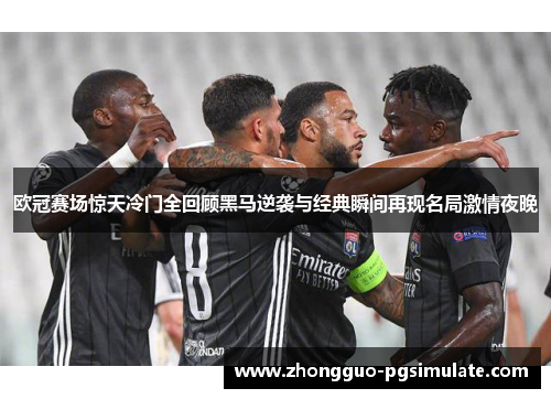 欧冠赛场惊天冷门全回顾黑马逆袭与经典瞬间再现名局激情夜晚 欧冠赛场惊天冷门全回顾黑马逆袭与经典瞬间再现名局激情夜晚