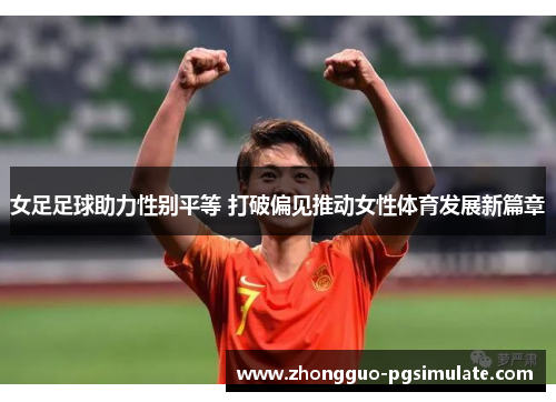 女足足球助力性别平等 打破偏见推动女性体育发展新篇章 女足足球助力性别平等 打破偏见推动女性体育发展新篇章