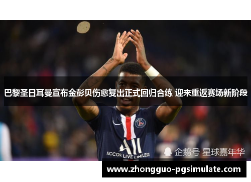 巴黎圣日耳曼宣布金彭贝伤愈复出正式回归合练 迎来重返赛场新阶段 巴黎圣日耳曼宣布金彭贝伤愈复出正式回归合练 迎来重返赛场新阶段