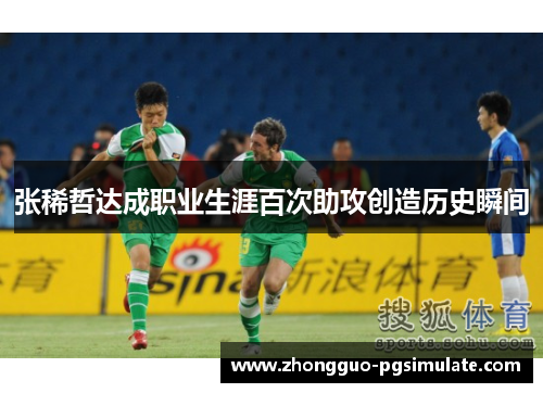 张稀哲达成职业生涯百次助攻创造历史瞬间 张稀哲达成职业生涯百次助攻创造历史瞬间