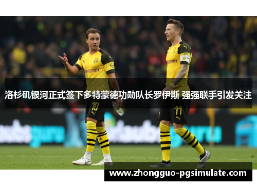 洛杉矶银河正式签下多特蒙德功勋队长罗伊斯 强强联手引发关注