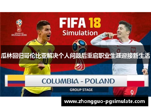 瓜林回归哥伦比亚解决个人问题后重启职业生涯迎接新生活