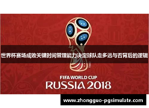 世界杯赛场成败关键时间管理能力决定球队走多远与否背后的逻辑