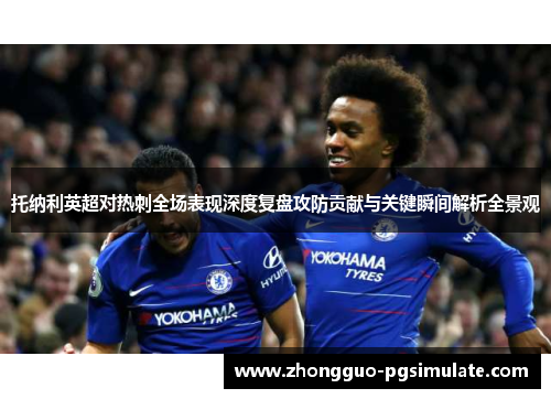 托纳利英超对热刺全场表现深度复盘攻防贡献与关键瞬间解析全景观