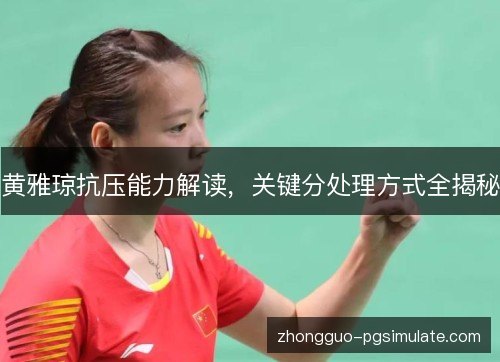 黄雅琼抗压能力解读，关键分处理方式全揭秘