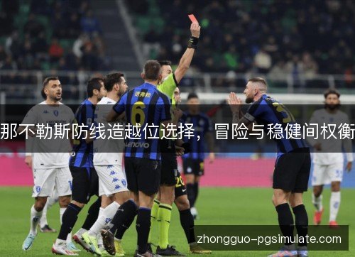 那不勒斯防线造越位选择,冒险与稳健间权衡 那不勒斯防线造越位选择,冒险与稳健间权衡